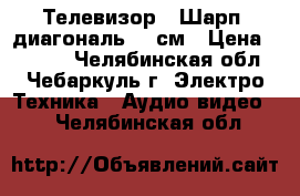 Телевизор “ Шарп“ диагональ 54 см › Цена ­ 1 500 - Челябинская обл., Чебаркуль г. Электро-Техника » Аудио-видео   . Челябинская обл.